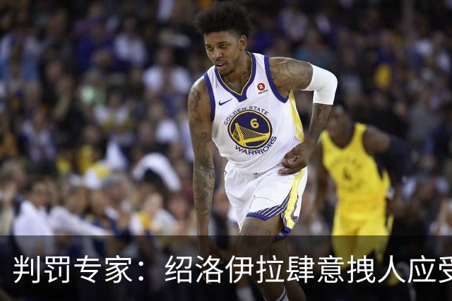 判罚专家：绍洛伊拉肆意拽人应受严惩